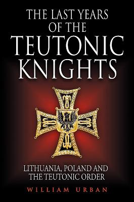 The Last Years of the Teutonic Knights: Lithuania, Poland and the Teutonic Order By William Urban Cover Image