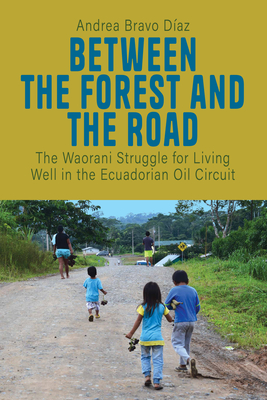 Between the Forest and the Road: The Waorani Struggle for Living Well in the Ecuadorian Oil Circuit Cover Image