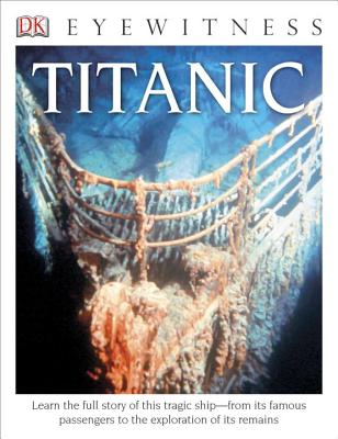 DK Eyewitness Books: Titanic: Learn the Full Story of This Tragic Shipâ€”from its Famous Passengers  to the Exploration of its Remains Cover Image