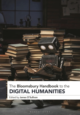 The Bloomsbury Handbook to the Digital Humanities (Bloomsbury Handbooks)