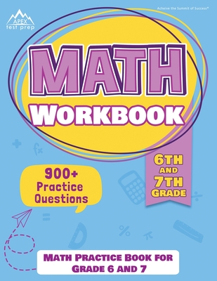 6th and 7th Grade Math Workbook: Math Practice Book for Grade 6 and 7 [New Edition Includes 900] Practice Questions] By Apex Test Prep Cover Image