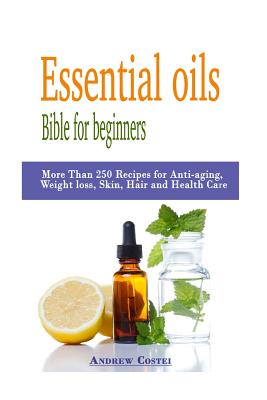 Essential oils: Bible for beginners: More Than 250 Recipes for Anti-aging,  Weight loss, Skin, Hair and Health Care by way of: aromathe (Paperback)