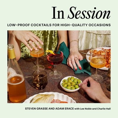 In Session: Low-Proof Cocktails for High-Quality Occasions By Steven Grasse, Adam Erace, Lee Noble (With), Charlie Hall (With) Cover Image