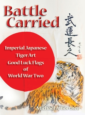 Battle Carried: Imperial Japanese Tiger Art Good Luck Flags of World War Two By Michael A. Bortner Cover Image