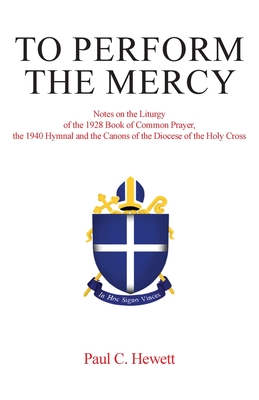 To Perform The Mercy: Notes on the Liturgy of the 1928 Book of Common Prayer, the 1940 Hymnal and the Canons of the Diocese of the Holy Cros Cover Image