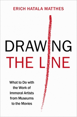 Drawing the Line: What to Do with the Work of Immoral Artists from Museums to the Movies By Erich Hatala Matthes Cover Image