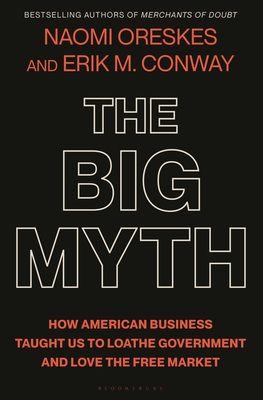 The Big Myth: How American Business Taught Us to Loathe Government and Love the Free Market By Naomi Oreskes, Erik M. Conway Cover Image