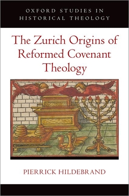 The Zurich Origins of Reformed Covenant Theology (Oxford Studies in Historical Theology)