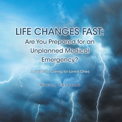 Life Changes Fast: Are You Prepared for an Unplanned Medical Emergency?: A Guide to Caring for Loved Ones By Wauza Freeman Cover Image