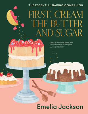 First, Cream the Butter and Sugar: The essential baking companion By Emelia Jackson Cover Image