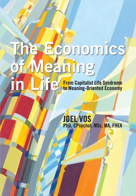 The Economics of Meaning in Life: From Capitalist Life Syndrome to Meaning-Oriented Economy By Joel Vos Cover Image