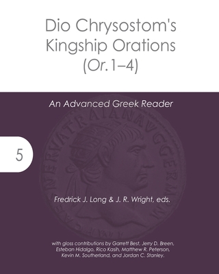Dio Chrysostom's Kingship Orations (Or. 1-4): An Advanced Greek Reader (Accessible Greek Resources and Online Studies #5)