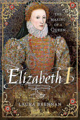 Elizabeth I: The Making of a Queen By Laura Brennan Cover Image