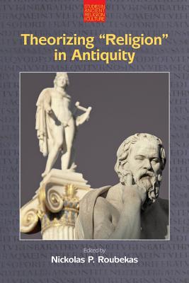 Theorizing 'Religion' in Antiquity (Studies in Ancient Religion and Culture) By Nickolas P. Roubekas (Editor) Cover Image