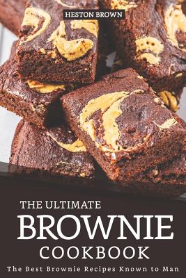 The Ultimate Brownie Cookbook: The Best Brownie Recipes Known to Man By Heston Brown Cover Image