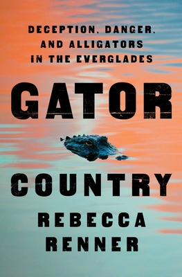 Gator Country: Deception, Danger, and Alligators in the Everglades By Rebecca Renner Cover Image
