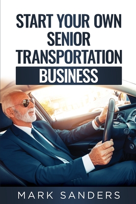 Start Your Own Senior Transportation Business: Discover how you can earn $35 to $60 an hour driving seniors to medical appointments Cover Image