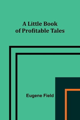 A Little Book of Profitable Tales By Eugene Field Cover Image