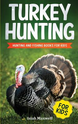 Turkey Hunting for Kids: Hunting and Fishing Books for Kids By Isiah Maxwell Cover Image