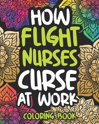 How Flight Nurses Curse At Work: Swearing Coloring Book For Adults, Funny  Gift For Women (Paperback)
