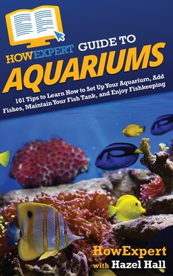 HowExpert Guide to Aquariums: 101 Tips to Learn How to Set Up Your Aquarium, Add Fishes, Maintain Your Fish Tank, and Enjoy Fishkeeping Cover Image