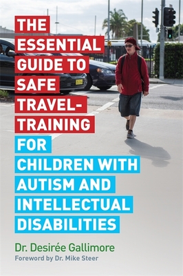 The Essential Guide to Safe Travel-Training for Children with Autism and Intellectual Disabilities By Desirée Gallimore, Mike Steer (Foreword by) Cover Image