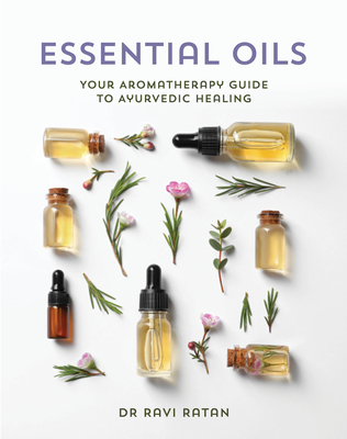 Essential Oils: Your Aromatherapy Guide to Ayurvedic Healing By Dr. Ravi Ratan Cover Image
