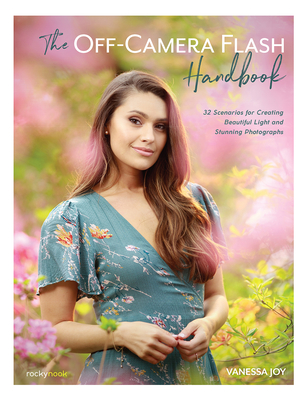 The Off-Camera Flash Handbook: 32 Scenarios for Creating Beautiful Light and Stunning Photographs By Vanessa Joy Cover Image