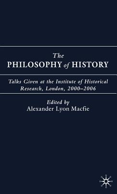 The Philosophy of History: Talks Given at the Institute of Historical Research, London, 2000-2006 By A. Macfie (Editor) Cover Image