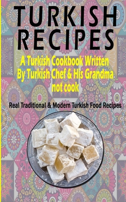 Turkish Recipes: A Turkish Cookbook Written By Turkish Chef & His Grandma: Real Traditional & Modern Turkish Food Recipes (Turkish Reci By Ahmet Demir Cover Image