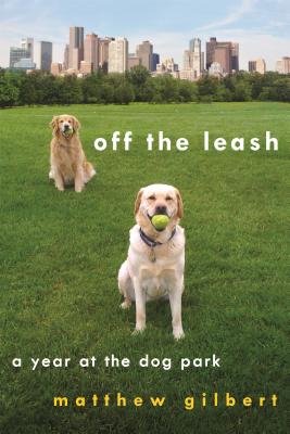 Off the Leash: A Year at the Dog Park By Matthew Gilbert Cover Image