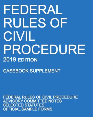 Federal Rules of Civil Procedure; 2019 Edition (Casebook Supplement): With Advisory Committee Notes, Selected Statutes, and Official Forms Cover Image