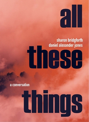 All These Things: A Conversation By Sharon Bridgforth, Daniel Alexander Jones Cover Image