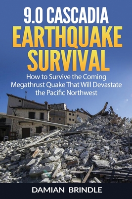 9.0 Cascadia Earthquake Survival: How to Survive the Coming Megathrust Quake That Will Devastate the Pacific Northwest By Damian Brindle Cover Image