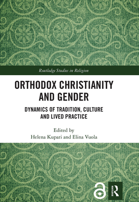 Orthodox Christianity and Gender: Dynamics of Tradition, Culture and Lived Practice (Routledge Studies in Religion) By Helena Kupari (Editor), Elina Vuola (Editor) Cover Image