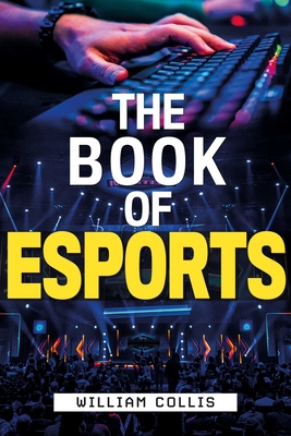 The Book of Esports: The Definitive Guide to Competitive Video Games By William Collis Cover Image