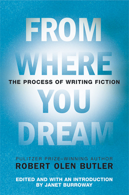 From Where You Dream: The Process of Writing Fiction By Robert Olen Butler, Janet Burroway (Editor) Cover Image