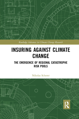Insuring Against Climate Change: The Emergence of Regional Catastrophe Risk Pools (Routledge Advances in Climate Change Research) By Nikolas Scherer Cover Image