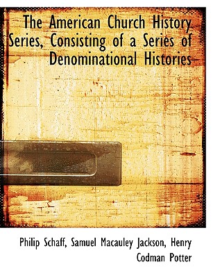 The American Church History Series, Consisting of a Series of Denominational Histories Cover Image