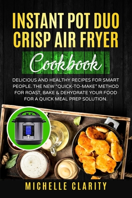 Instant Pot Duo Crisp Air Fryer Cookbook: Delicious and Healthy Recipes for Smart People. The New Quick-To-Make Method for Roast, Bake & Dehydrate You Cover Image