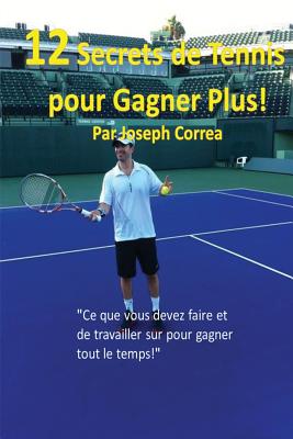 12 Secrets de tennis pour gagner plus!: Ce que vous devez faire et de travailler sur pour gagner tout le temps! By Joseph Correa Cover Image
