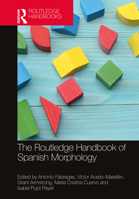 The Routledge Handbook of Spanish Morphology By Antonio Fábregas (Editor), Víctor Acedo-Matellán (Editor), Grant Armstrong (Editor) Cover Image