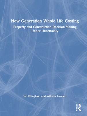 New Generation Whole-Life Costing: Property and Construction Decision-Making Under Uncertainty By Ian Ellingham, William Fawcett Cover Image