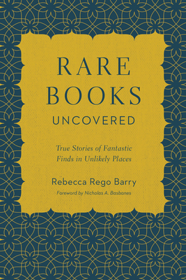 Rare Books Uncovered: True Stories of Fantastic Finds in Unlikely Places By Rebecca Rego Barry, Nicholas A. Basbanes (Foreword by) Cover Image