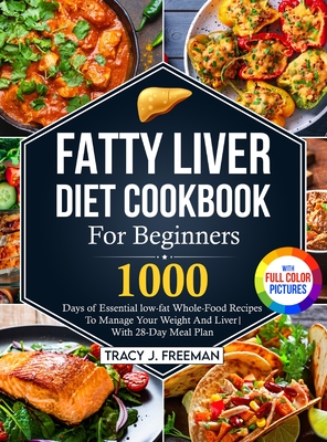 Fatty Liver Diet Cookbook For Beginners: 1000 days of Essential low-fat Whole-Food Recipes To Manage Your Weight And Liver With 28-Day Meal Plan With Cover Image