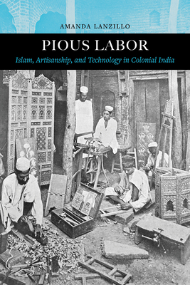 Pious Labor: Islam, Artisanship, and Technology in Colonial India (Islamic Humanities #5) Cover Image
