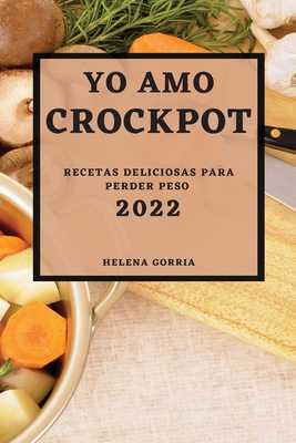 Yo Amo Crock Pot 2022: Recetas Deliciosas Para Perder Peso Cover Image