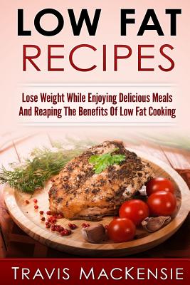 LOW FAT RECIPES - Lose Weight While Enjoying Delicious Meals And Reaping The Be Cover Image