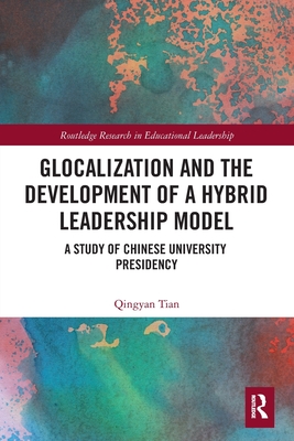 Glocalization and the Development of a Hybrid Leadership Model: A Study of Chinese University Presidency (Routledge Research in Educational Leadership) By Qingyan Tian Cover Image