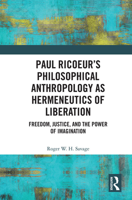 Paul Ricoeur's Philosophical Anthropology as Hermeneutics of Liberation: Freedom, Justice, and the Power of Imagination By Roger W. H. Savage Cover Image